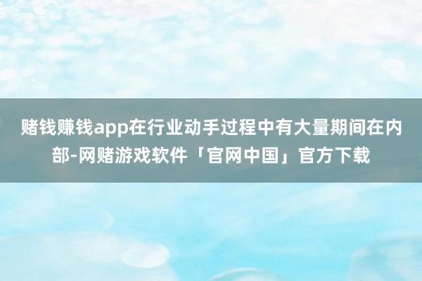 赌钱赚钱app在行业动手过程中有大量期间在内部-网赌游戏软件「官网中国」官方下载