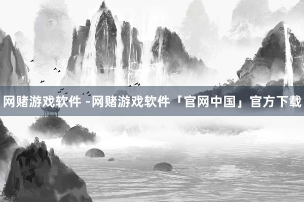 网赌游戏软件 -网赌游戏软件「官网中国」官方下载