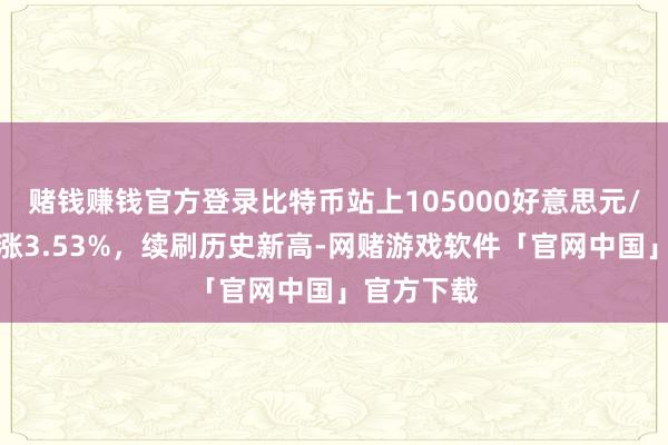 赌钱赚钱官方登录比特币站上105000好意思元/枚，日内涨3.53%，续刷历史新高-网赌游戏软件「官