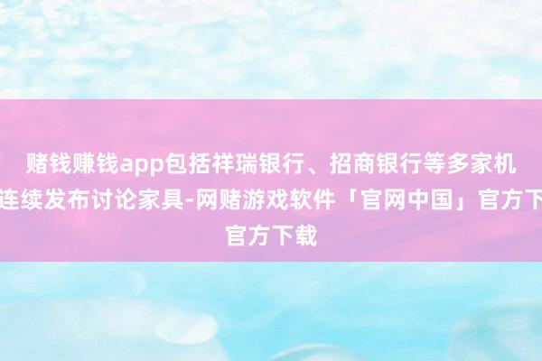赌钱赚钱app包括祥瑞银行、招商银行等多家机构连续发布讨论家具-网赌游戏软件「官网中国」官方下载