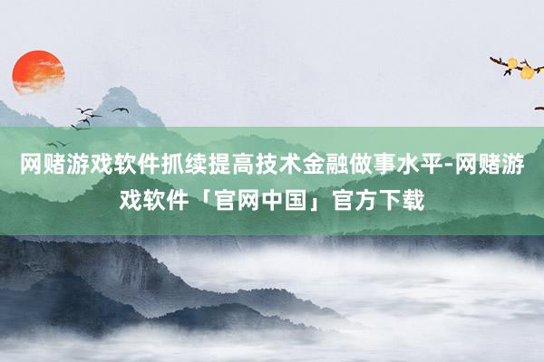 网赌游戏软件抓续提高技术金融做事水平-网赌游戏软件「官网中国」官方下载