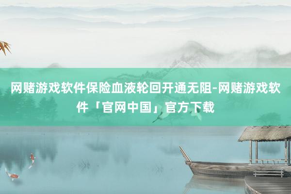 网赌游戏软件保险血液轮回开通无阻-网赌游戏软件「官网中国」官方下载