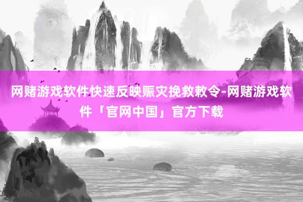 网赌游戏软件快速反映赈灾挽救敕令-网赌游戏软件「官网中国」官方下载