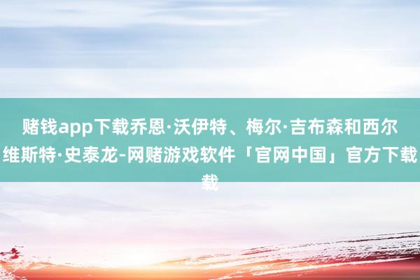 赌钱app下载乔恩·沃伊特、梅尔·吉布森和西尔维斯特·史泰龙-网赌游戏软件「官网中国」官方下载