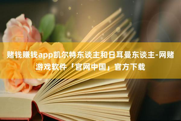 赌钱赚钱app凯尔特东谈主和日耳曼东谈主-网赌游戏软件「官网中国」官方下载