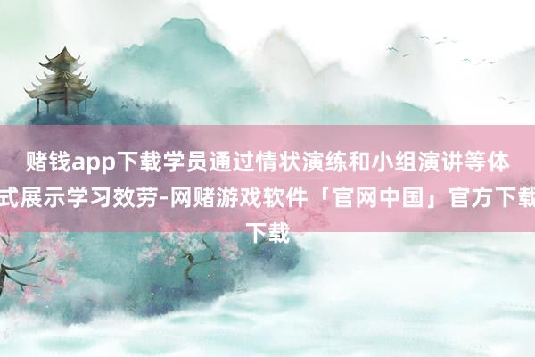 赌钱app下载学员通过情状演练和小组演讲等体式展示学习效劳-网赌游戏软件「官网中国」官方下载