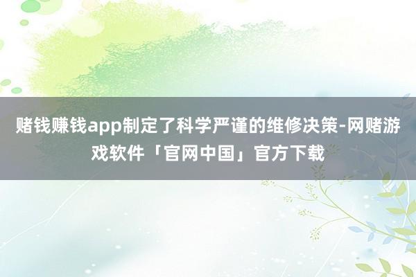 赌钱赚钱app制定了科学严谨的维修决策-网赌游戏软件「官网中国」官方下载