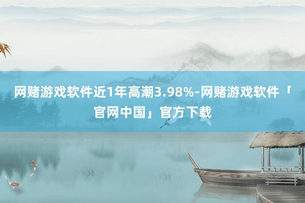 网赌游戏软件近1年高潮3.98%-网赌游戏软件「官网中国」官方下载