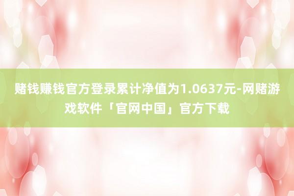赌钱赚钱官方登录累计净值为1.0637元-网赌游戏软件「官网中国」官方下载