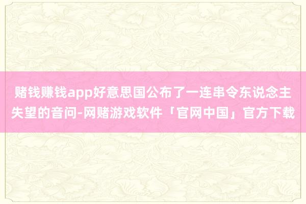 赌钱赚钱app好意思国公布了一连串令东说念主失望的音问-网赌游戏软件「官网中国」官方下载