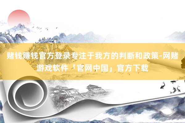 赌钱赚钱官方登录专注于我方的判断和政策-网赌游戏软件「官网中国」官方下载