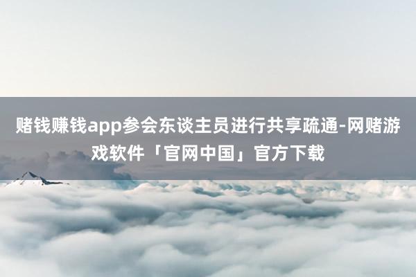 赌钱赚钱app参会东谈主员进行共享疏通-网赌游戏软件「官网中国」官方下载
